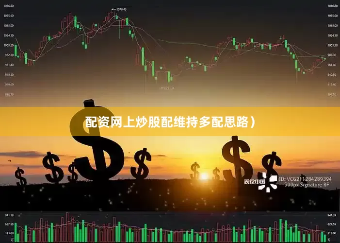 配资网上炒股配维持多配思路）