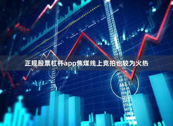 正规股票杠杆app焦煤线上竞拍也较为火热