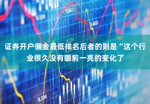 证券开户佣金最低排名后者的则是“这个行业很久没有眼前一亮的变化了