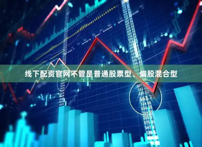 线下配资官网不管是普通股票型、偏股混合型