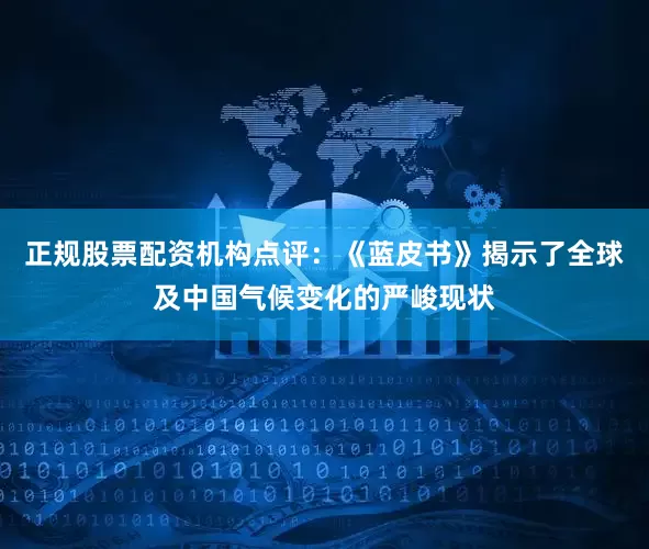 正规股票配资机构点评：《蓝皮书》揭示了全球及中国气候变化的严峻现状