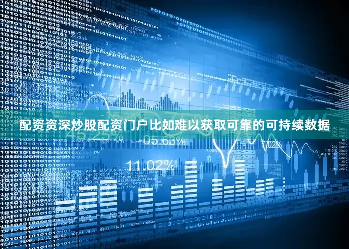 配资资深炒股配资门户比如难以获取可靠的可持续数据