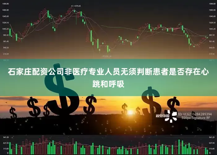 石家庄配资公司　　非医疗专业人员无须判断患者是否存在心跳和呼吸