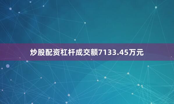 炒股配资杠杆成交额7133.45万元