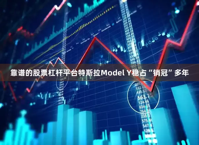 靠谱的股票杠杆平台特斯拉Model Y稳占“销冠”多年