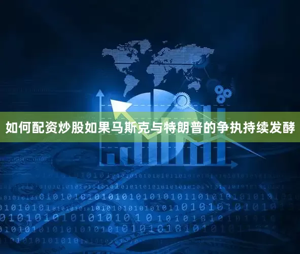 如何配资炒股如果马斯克与特朗普的争执持续发酵