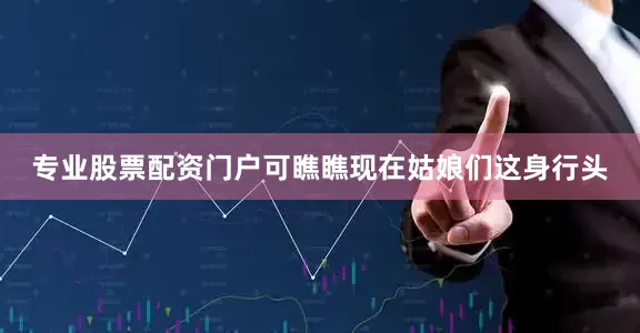 专业股票配资门户可瞧瞧现在姑娘们这身行头