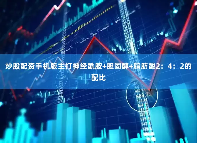 炒股配资手机版主打神经酰胺+胆固醇+脂肪酸2：4：2的配比