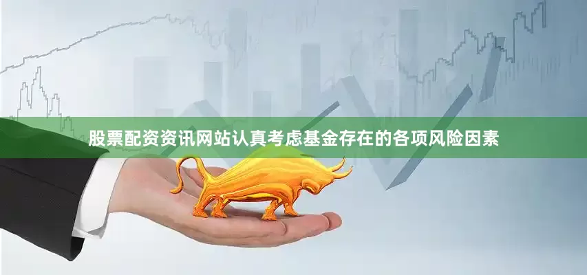 股票配资资讯网站认真考虑基金存在的各项风险因素