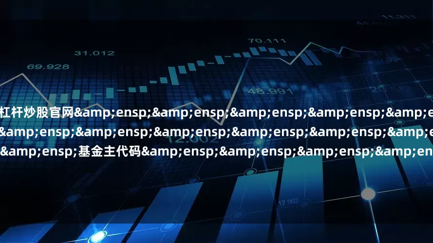 杠杆炒股官网&ensp;&ensp;&ensp;&ensp;&ensp;&ensp;&ensp;&ensp;&ensp;&ensp;&ensp;&ensp;&ensp;&ensp;&ensp;&ensp;基金主代码&ensp;&ensp;&ensp