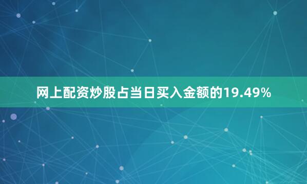 网上配资炒股占当日买入金额的19.49%