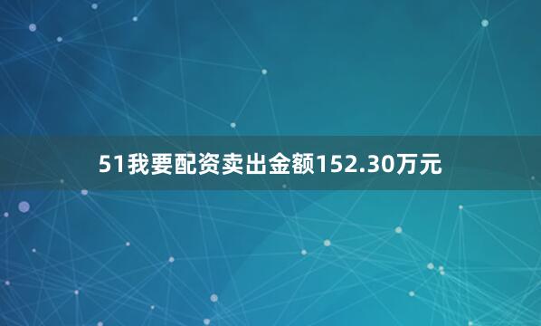 51我要配资卖出金额152.30万元