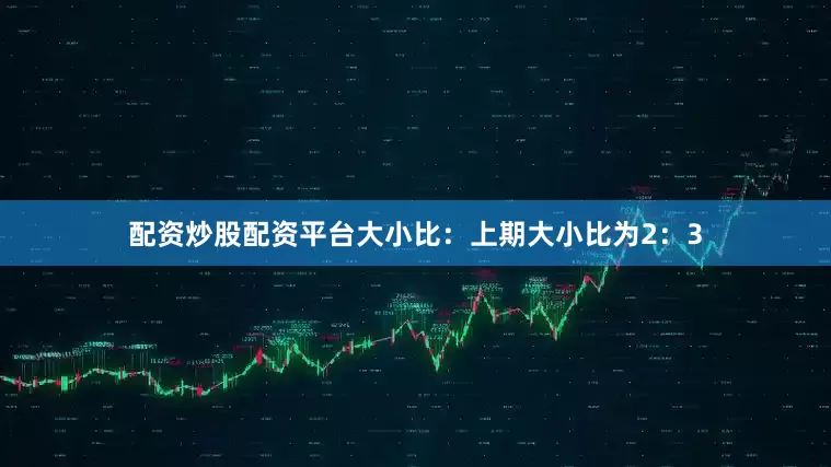 配资炒股配资平台　　大小比：上期大小比为2：3