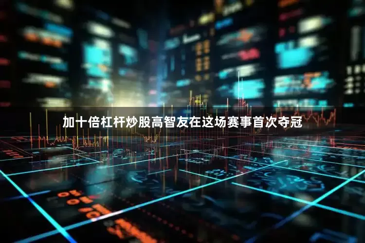 加十倍杠杆炒股高智友在这场赛事首次夺冠