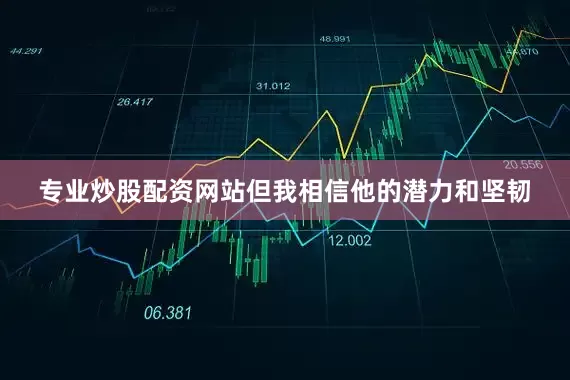 专业炒股配资网站但我相信他的潜力和坚韧