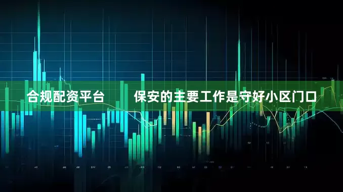 合规配资平台        保安的主要工作是守好小区门口
