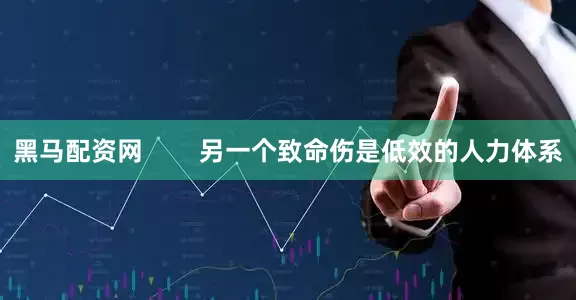 黑马配资网        另一个致命伤是低效的人力体系