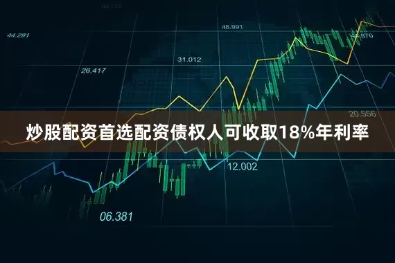炒股配资首选配资债权人可收取18%年利率