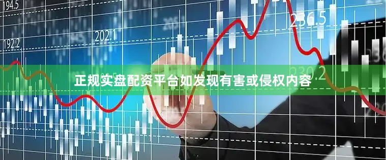 正规实盘配资平台如发现有害或侵权内容