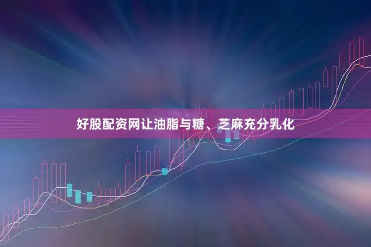 好股配资网让油脂与糖、芝麻充分乳化