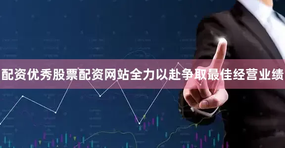 配资优秀股票配资网站全力以赴争取最佳经营业绩