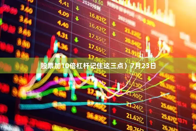 股票加10倍杠杆记住这三点）7月23日