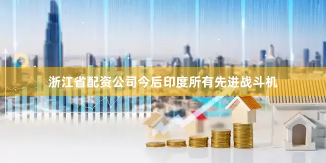 浙江省配资公司今后印度所有先进战斗机