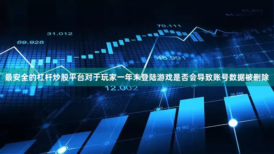 最安全的杠杆炒股平台　　对于玩家一年未登陆游戏是否会导致账号数据被删除