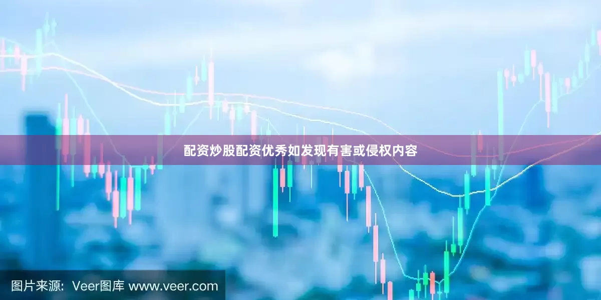 配资炒股配资优秀如发现有害或侵权内容