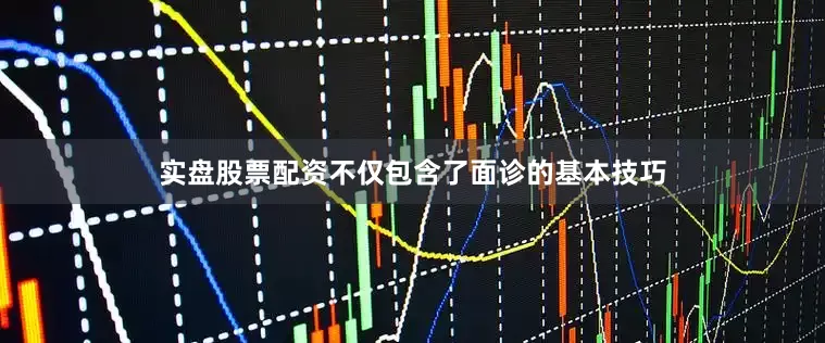 实盘股票配资不仅包含了面诊的基本技巧