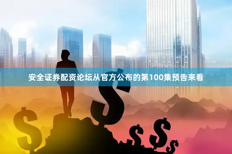 安全证券配资论坛从官方公布的第100集预告来看