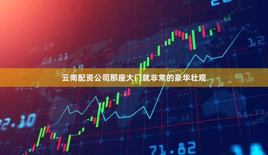 云南配资公司那座大门就非常的豪华壮观