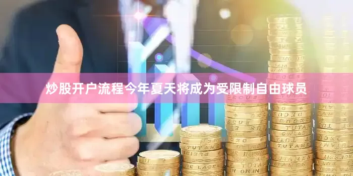 炒股开户流程今年夏天将成为受限制自由球员