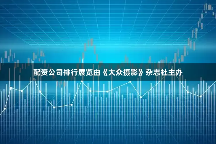 配资公司排行展览由《大众摄影》杂志社主办