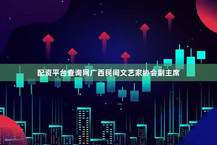 配资平台查询网广西民间文艺家协会副主席
