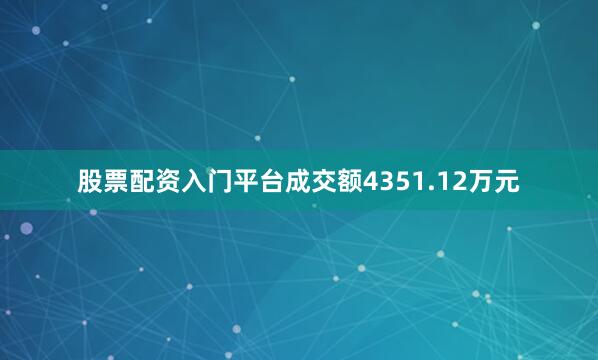 股票配资入门平台成交额4351.12万元