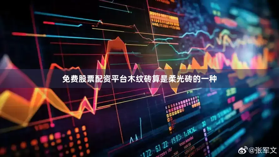 免费股票配资平台木纹砖算是柔光砖的一种