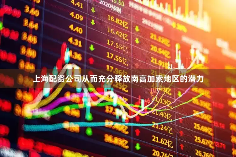 上海配资公司从而充分释放南高加索地区的潜力