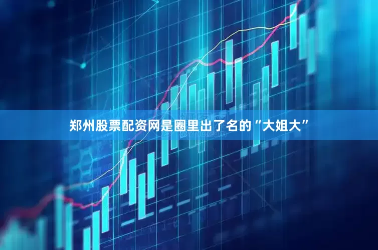 郑州股票配资网是圈里出了名的“大姐大”