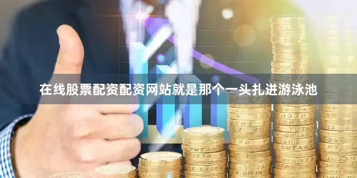 在线股票配资配资网站就是那个一头扎进游泳池