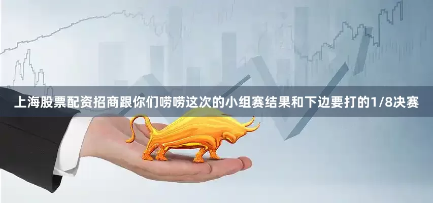 上海股票配资招商跟你们唠唠这次的小组赛结果和下边要打的1/8决赛