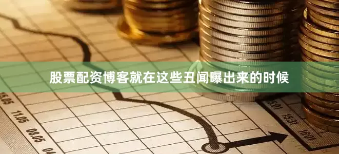 股票配资博客就在这些丑闻曝出来的时候