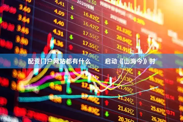 配资门户网站都有什么        启动《山海今》时
