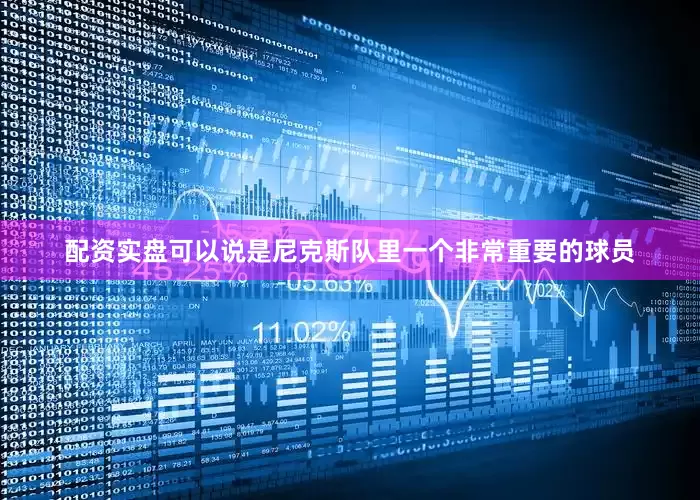 配资实盘可以说是尼克斯队里一个非常重要的球员