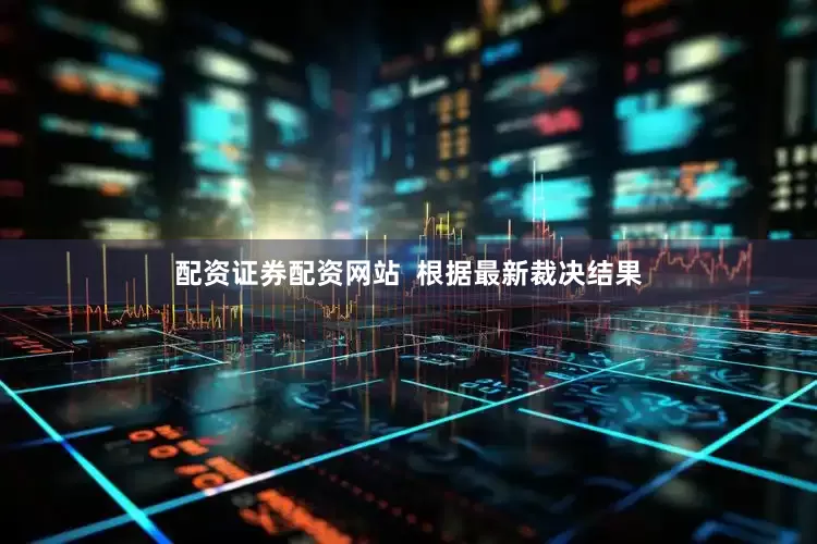 配资证券配资网站  根据最新裁决结果