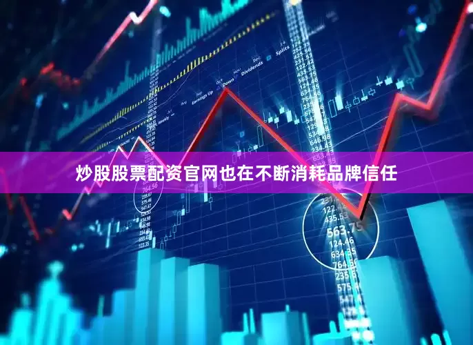 炒股股票配资官网也在不断消耗品牌信任