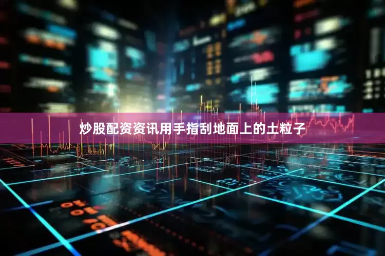 炒股配资资讯用手指刮地面上的土粒子
