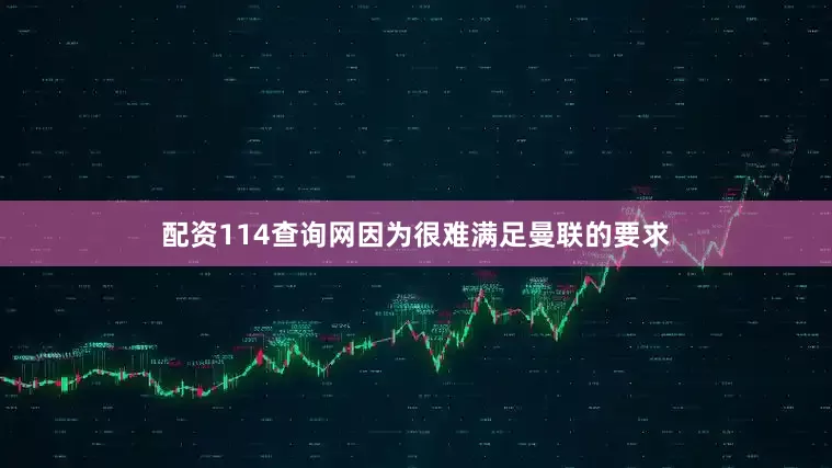 配资114查询网因为很难满足曼联的要求