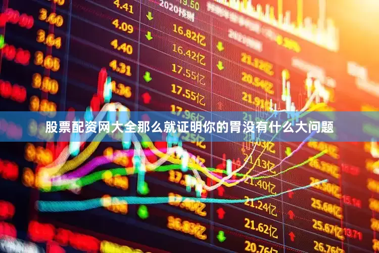 股票配资网大全那么就证明你的胃没有什么大问题