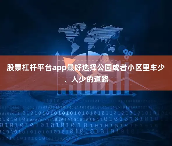 股票杠杆平台app最好选择公园或者小区里车少、人少的道路